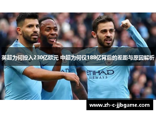 英超为何投入230亿欧元 中超为何仅188亿背后的差距与原因解析 英超为何投入230亿欧元 中超为何仅188亿背后的差距与原因解析
