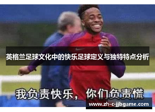 英格兰足球文化中的快乐足球定义与独特特点分析