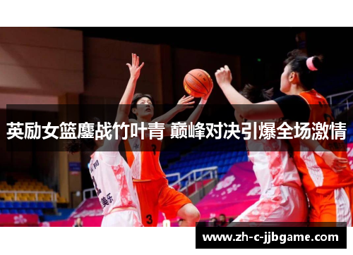 英励女篮鏖战竹叶青 巅峰对决引爆全场激情