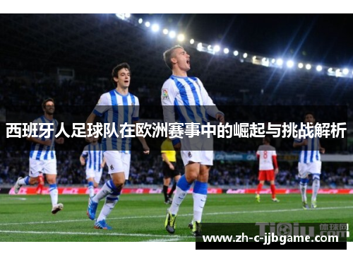 西班牙人足球队在欧洲赛事中的崛起与挑战解析 西班牙人足球队在欧洲赛事中的崛起与挑战解析