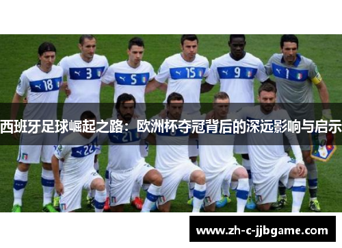西班牙足球崛起之路：欧洲杯夺冠背后的深远影响与启示