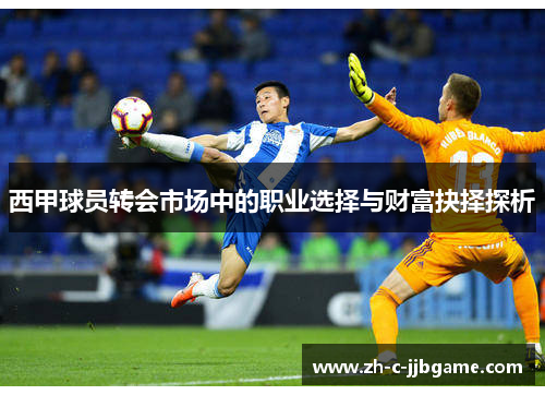 西甲球员转会市场中的职业选择与财富抉择探析 西甲球员转会市场中的职业选择与财富抉择探析