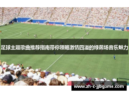 足球主题歌曲推荐指南带你领略激情四溢的绿茵场音乐魅力 足球主题歌曲推荐指南带你领略激情四溢的绿茵场音乐魅力