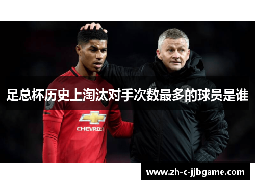 足总杯历史上淘汰对手次数最多的球员是谁