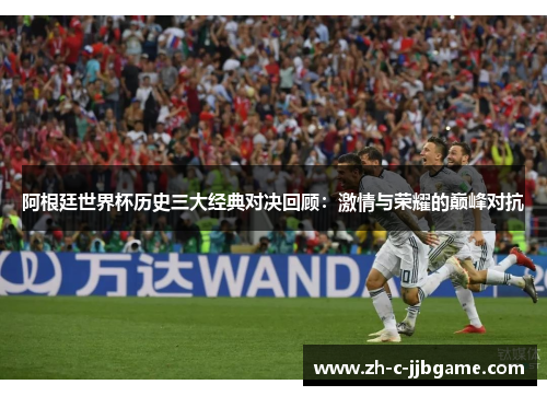 阿根廷世界杯历史三大经典对决回顾：激情与荣耀的巅峰对抗