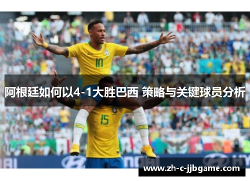 阿根廷如何以4-1大胜巴西 策略与关键球员分析