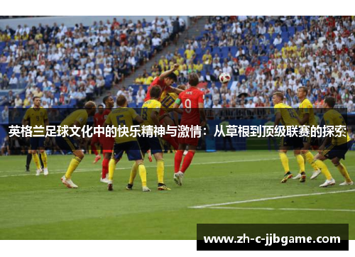 英格兰足球文化中的快乐精神与激情：从草根到顶级联赛的探索