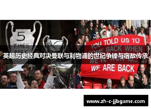 英超历史经典对决曼联与利物浦的世纪争锋与宿敌传承 英超历史经典对决曼联与利物浦的世纪争锋与宿敌传承