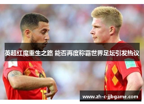 英超红魔重生之路 能否再度称霸世界足坛引发热议 英超红魔重生之路 能否再度称霸世界足坛引发热议