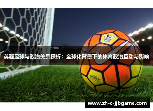 英超足球与政治关系探析:全球化背景下的体育政治互动与影响 英超足球与政治关系探析:全球化背景下的体育政治互动与影响