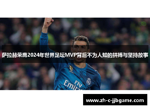 萨拉赫荣膺2024年世界足坛MVP背后不为人知的拼搏与坚持故事
