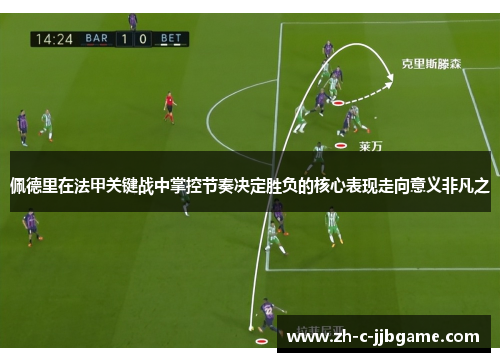 佩德里在法甲关键战中掌控节奏决定胜负的核心表现走向意义非凡之