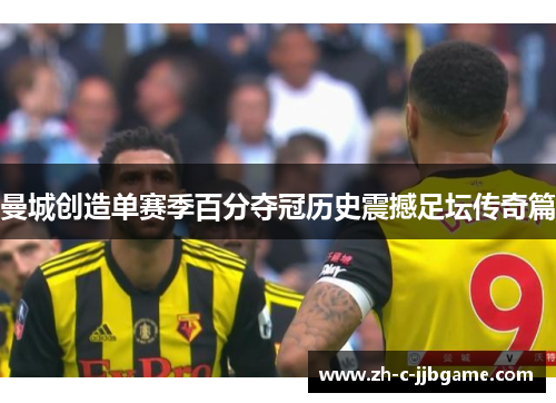 曼城创造单赛季百分夺冠历史震撼足坛传奇篇