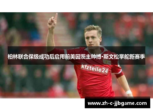 柏林联合保级成功后启用前美因茨主帅博·斯文松掌舵新赛季