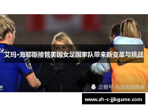 艾玛·海耶斯接管美国女足国家队带来新变革与挑战