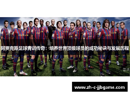 阿贾克斯足球青训传奇：培养世界顶级球员的成功秘诀与发展历程