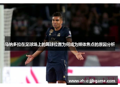 马纳多拉在足球场上的踢球位置为何成为媒体焦点的原因分析