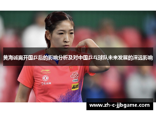 黄海诚离开国乒后的影响分析及对中国乒乓球队未来发展的深远影响