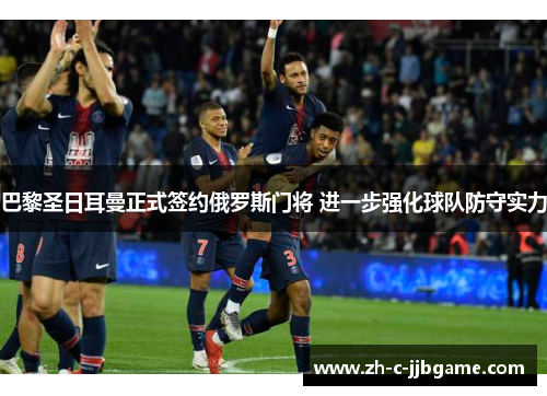 巴黎圣日耳曼正式签约俄罗斯门将 进一步强化球队防守实力 巴黎圣日耳曼正式签约俄罗斯门将 进一步强化球队防守实力